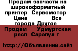 Продам запчасти на широкоформатный принтер. Сервомотор › Цена ­ 29 000 - Все города Другое » Продам   . Удмуртская респ.,Сарапул г.